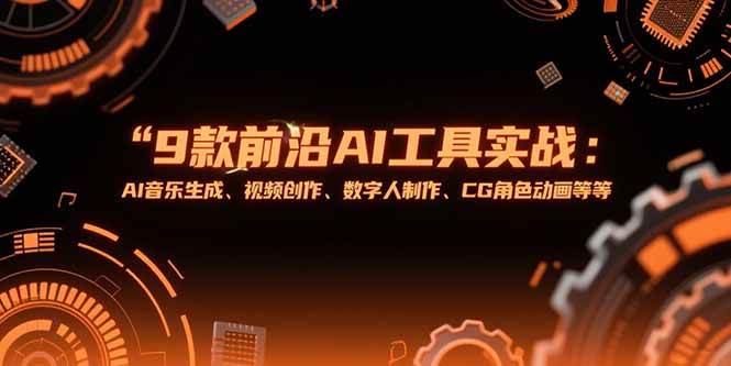 (15431期)9款前沿AI工具实战课:AI音乐生成、视频创作、数字人制作、CG角色动画等等