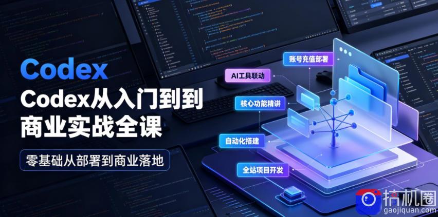 Codex从入门到商业实战全课｜账号充值部署、AI工具联动、核心功能精讲、自动化搭建、全站项目开发零基础教程