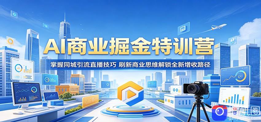 AI商业掘金特训营：掌握同城引流直播技巧，刷新商业思维解锁全新增收路径
