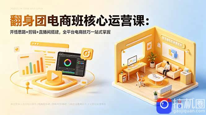 翻身团电商班核心运营课:开悟思路 剪辑 直播间搭建,全平台电商技巧一站式掌握