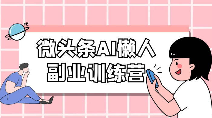 微头条 AI 懒人副业训练营 6.0 傻瓜式写作掘金项目