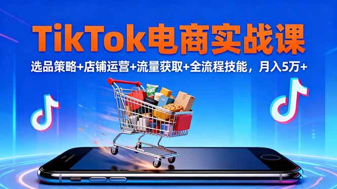 （16422期）TikTok电商实战课10月，选品策略 店铺运营 流量获取 全流程技能，月入5万 