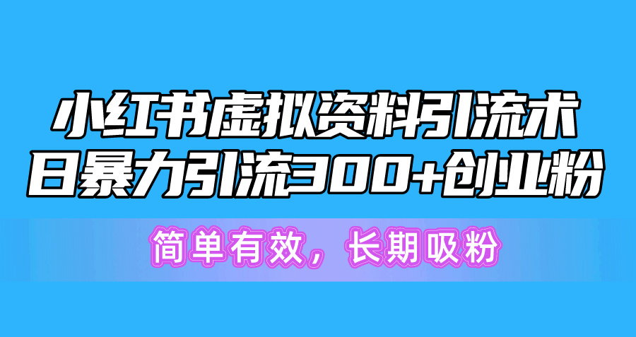 （10941期）小红书虚拟资料引流术，日暴力引流300 创业粉，简单有效，长期吸粉