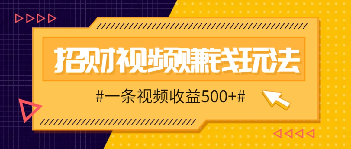 招财视频赚钱玩法，一条视频收益500 ，零门槛小白也能学会