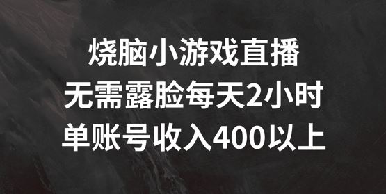 烧脑小游戏直播,无需露脸每天2小时,单账号日入400 【揭秘】