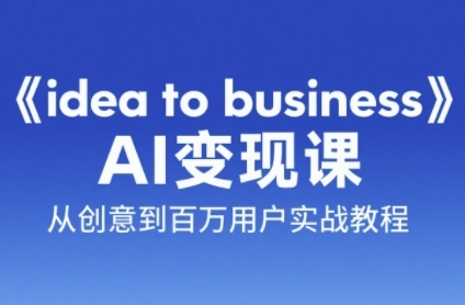《idea to business》AI变成变现课，从创意到百万用户实战教程