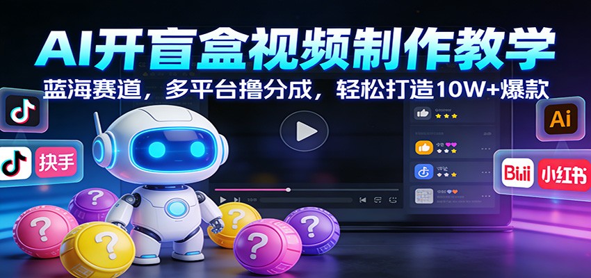 AI开盲盒视频制作教学：蓝海赛道，多平台撸分成，轻松打造10W 爆款