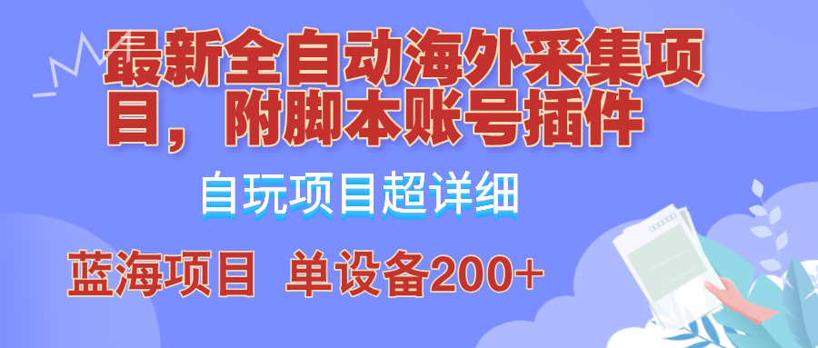 （12646期）全自动海外采集项目，带脚本账号插件教学，号称单日200 