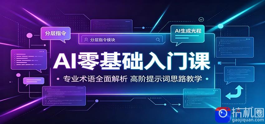 AI零基础入门课：专业术语全面解析，高阶提示词思路教学