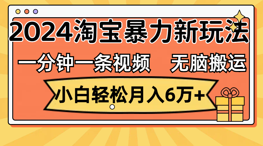 （12239期）一分钟一条视频，无脑搬运，小白轻松月入6万 2024淘宝暴力新玩法，可批量