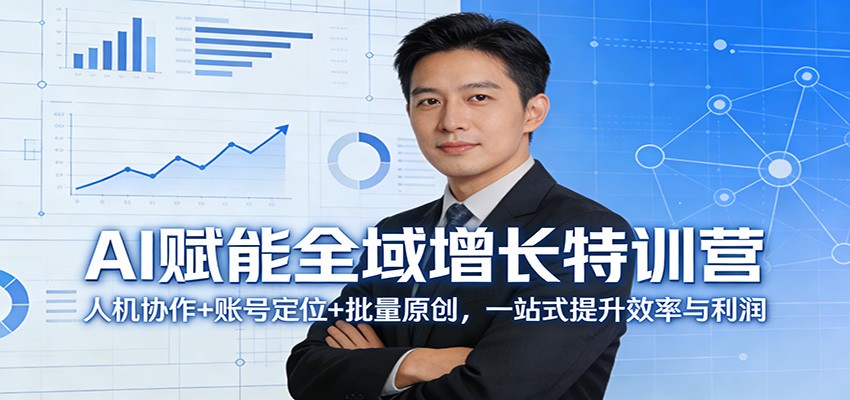 AI赋能全域增长特训营：人机协作 账号定位 批量原创，一站式提升效率与利润