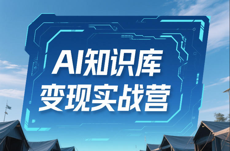 AI知识库变现实战营，不会做产品？不会变现？不会做内容？这一套，让你马上能卖 未来能做