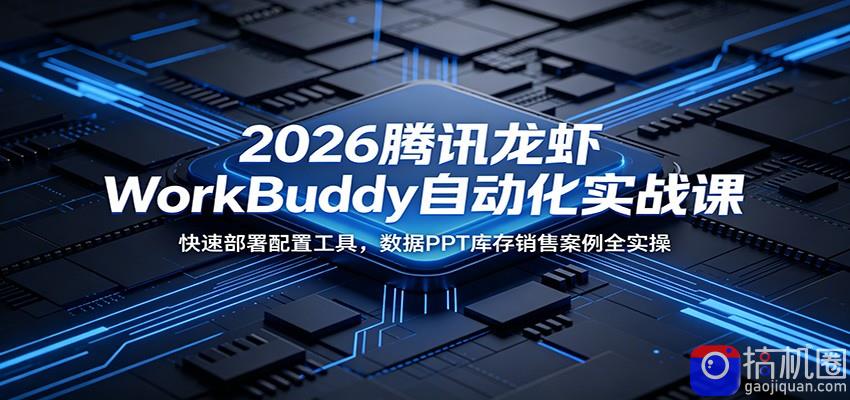 2026腾讯龙虾WorkBuddy自动化实战课：快速部署配置工具，数据PPT库存销售案例全实操