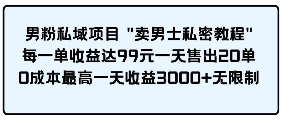 (9730期)男粉私域项目 “卖男士私密教程” 每一单收益达99元一天售出20单