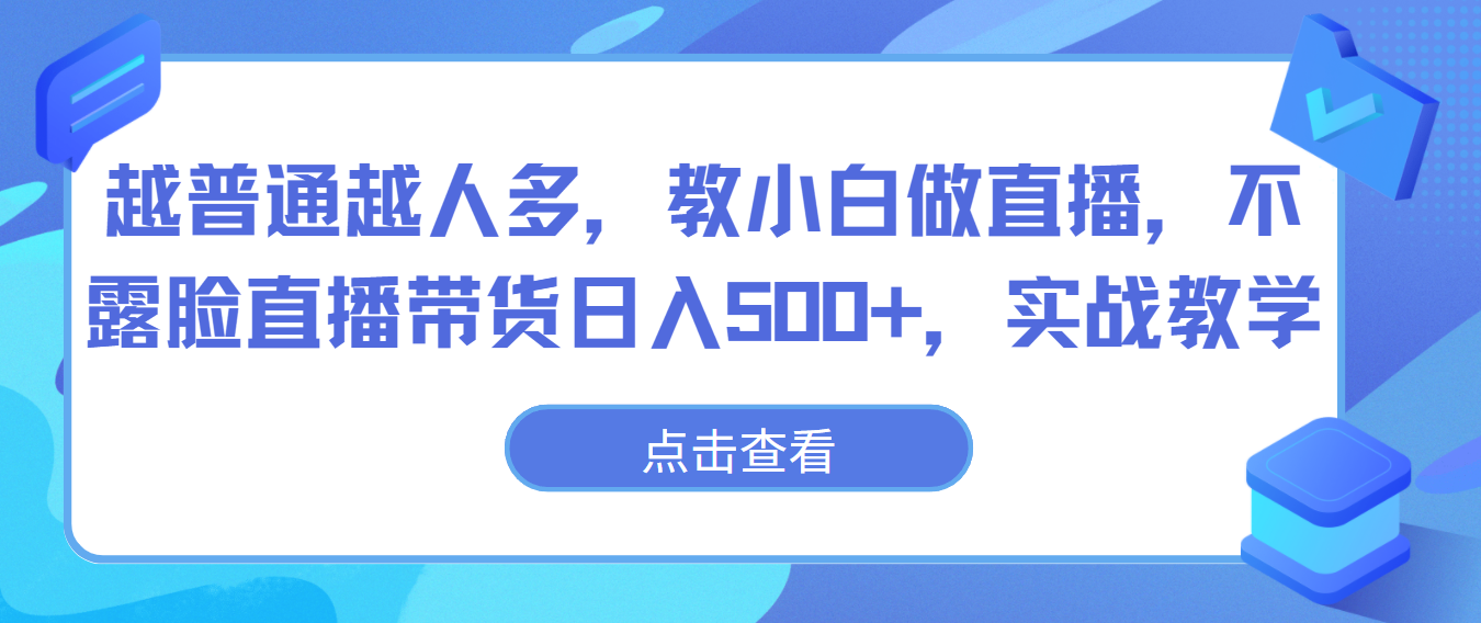 越普通越人多，教小白做直播，不露脸直播带货日入500 ，实战教学