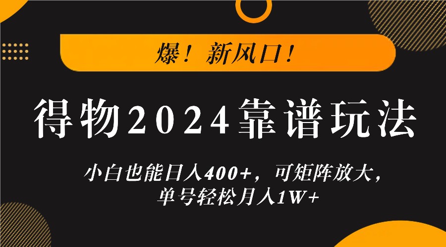 爆！新风口！小白也能日入400 ，得物2024靠谱玩法，可矩阵放大，单号轻松月入1W 