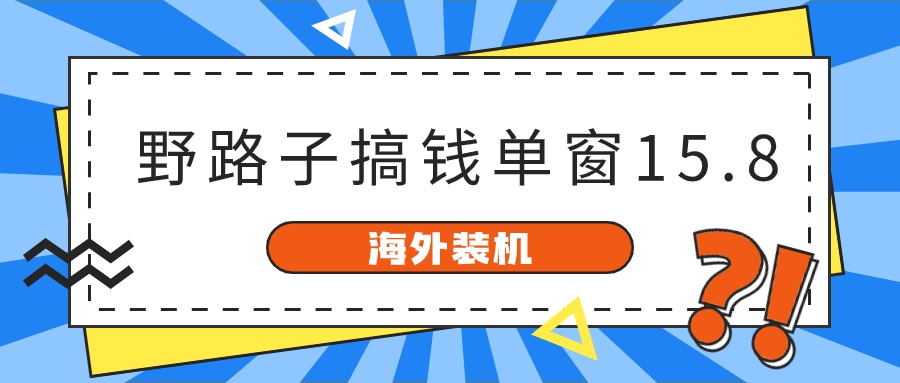 海外装机，野路子搞钱，单窗口15.8，亲测已变现10000 