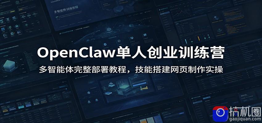 OpenClaw单人创业训练营：多智能体完整部署教程，技能搭建网页制作实操