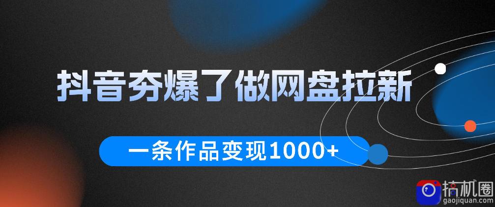 抖音夯爆了做网盘拉新，一条作品轻松10W 流量，变现1k ，看完即可上手操作