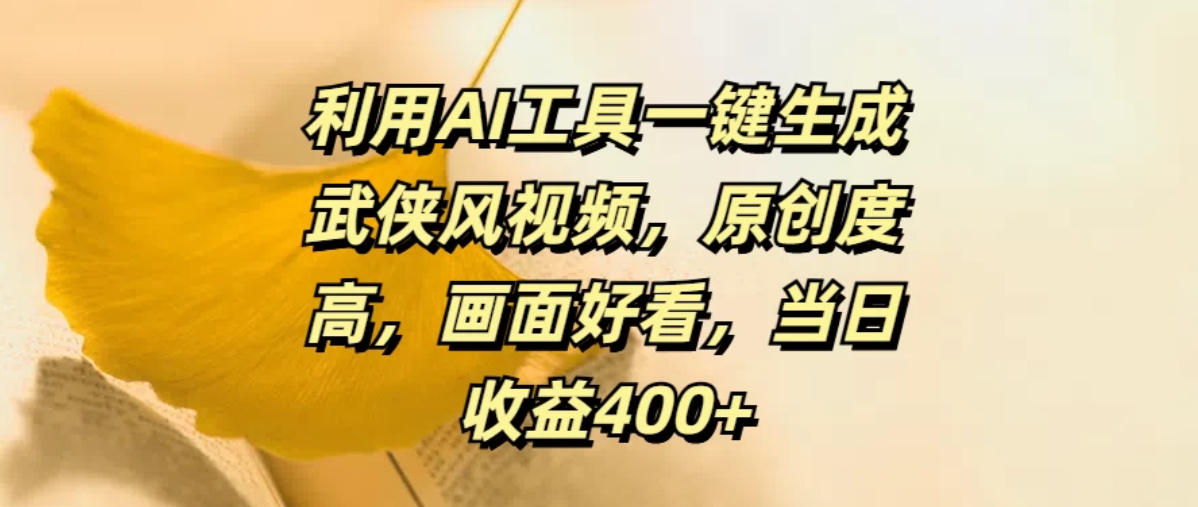 利用AI工具一键生成武侠风视频，原创度高，画面好看，当日收益400 