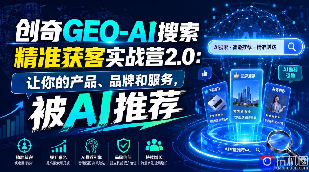 创奇GEO-AI搜索精准获客实战营2.0：让你的产品、品牌和服务，被AI推荐