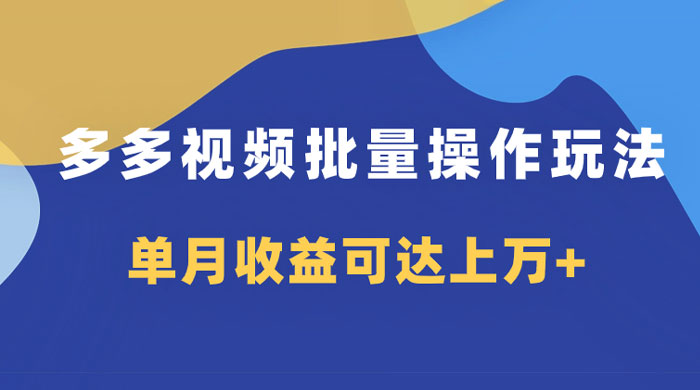 多多视频带货项目批量操作玩法，仅复制搬运即可，单月收益可达上万 