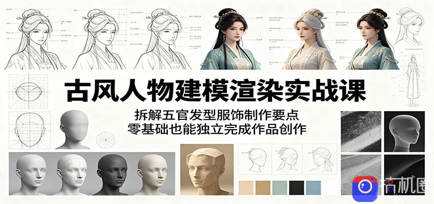 古风人物建模渲染实战课：拆解五官发型服饰制作要点，零基础也能独立完成作品创作