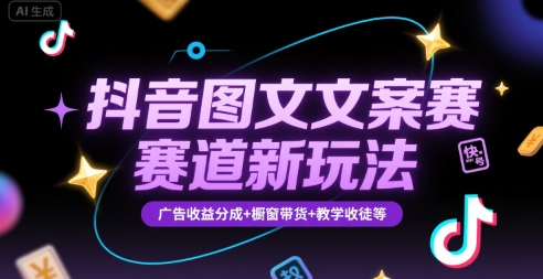 抖音图文文案赛道新玩法，快速养号起号，广告收益分成 橱窗带货 教学收徒等