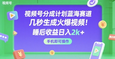 视频号分成计划蓝海赛道，几秒生成火爆视频，睡后收益日入2k ，手机即可操作【揭秘】