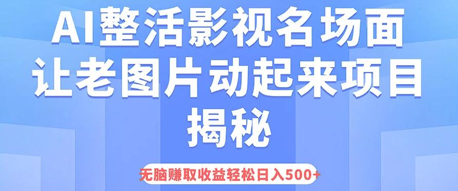 AI整活影视名场面，让老图片动起来等项目揭秘，无脑赚取收益，轻松日入500 