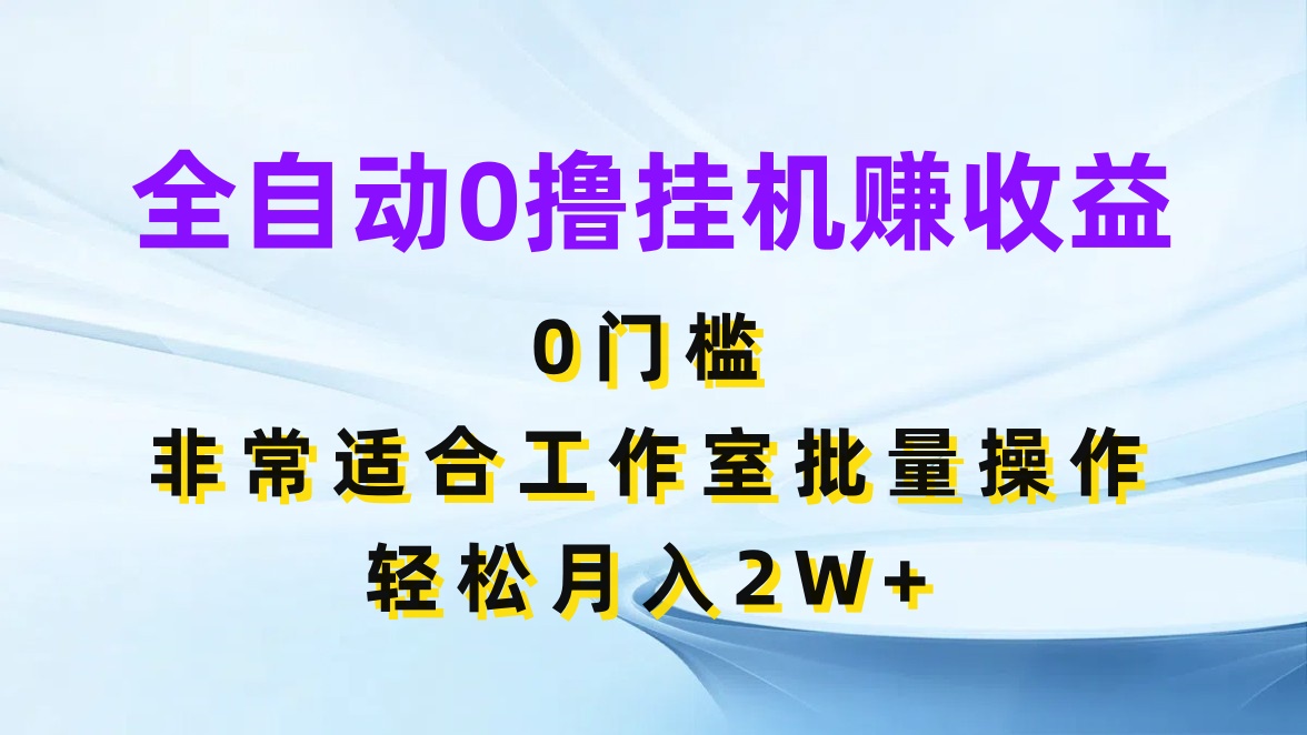 全自动0撸挂机赚收益，0门槛，适合工作室批量操作，轻松月入2W 