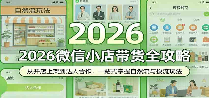 2026微信小店带货全攻略：从开店上架到达人合作，一站式掌握自然流与投流玩法