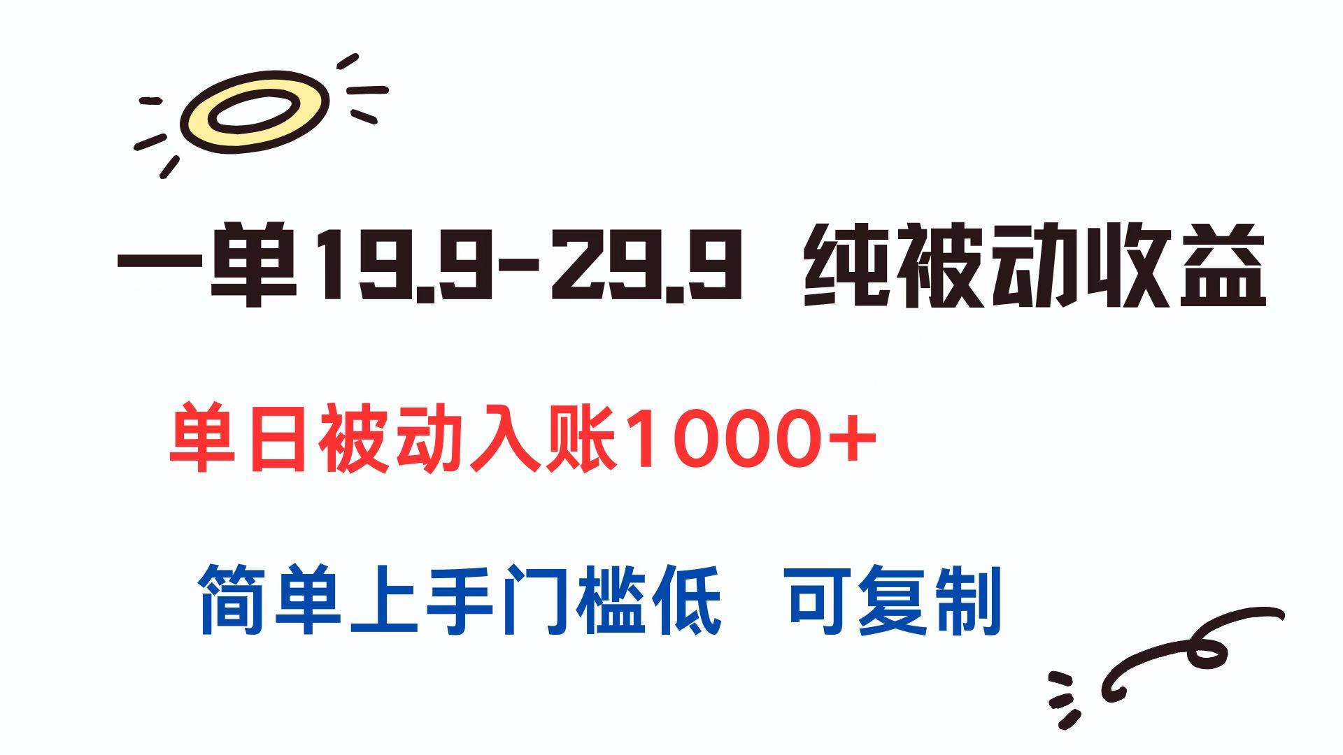 （15298期）一单19.9-29.9 纯被动收益 单日被动入账1000  简单上手门槛低 可复制