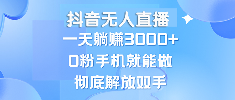 （13038期）抖音无人直播，一天躺赚3000 ，0粉手机就能做，新手小白均可操作
