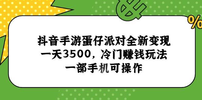 （15093期）抖音手游蛋仔派对全新变现，一天3500，冷门赚钱玩法，一部手机可操作