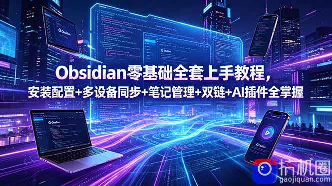 Obsidian零基础全套上手教程，安装配置 多设备同步 笔记管理 双链 AI插件全掌握