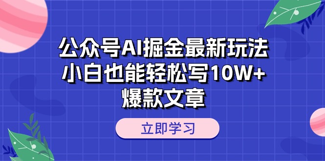 （10878期）公众号AI掘金最新玩法，小白也能轻松写10W 爆款文章