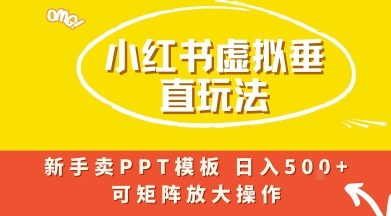 小红书卖PPT模板日入5张 ,全新虚拟项目垂直玩法,可矩阵放大盈利
