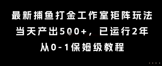 最新捕鱼打金工作室矩阵玩法，当天产出5张 ，已运行2年，从0-1保姆级教程【揭秘】