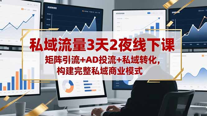 私域流量3天2夜线下课，矩阵引流 AD投流 私域转化，构建完整私域商业模式