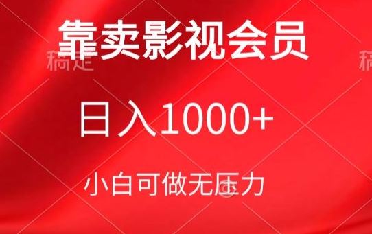 靠卖影视会员，日入1000 ，落地保姆级教程，新手可学【揭秘】