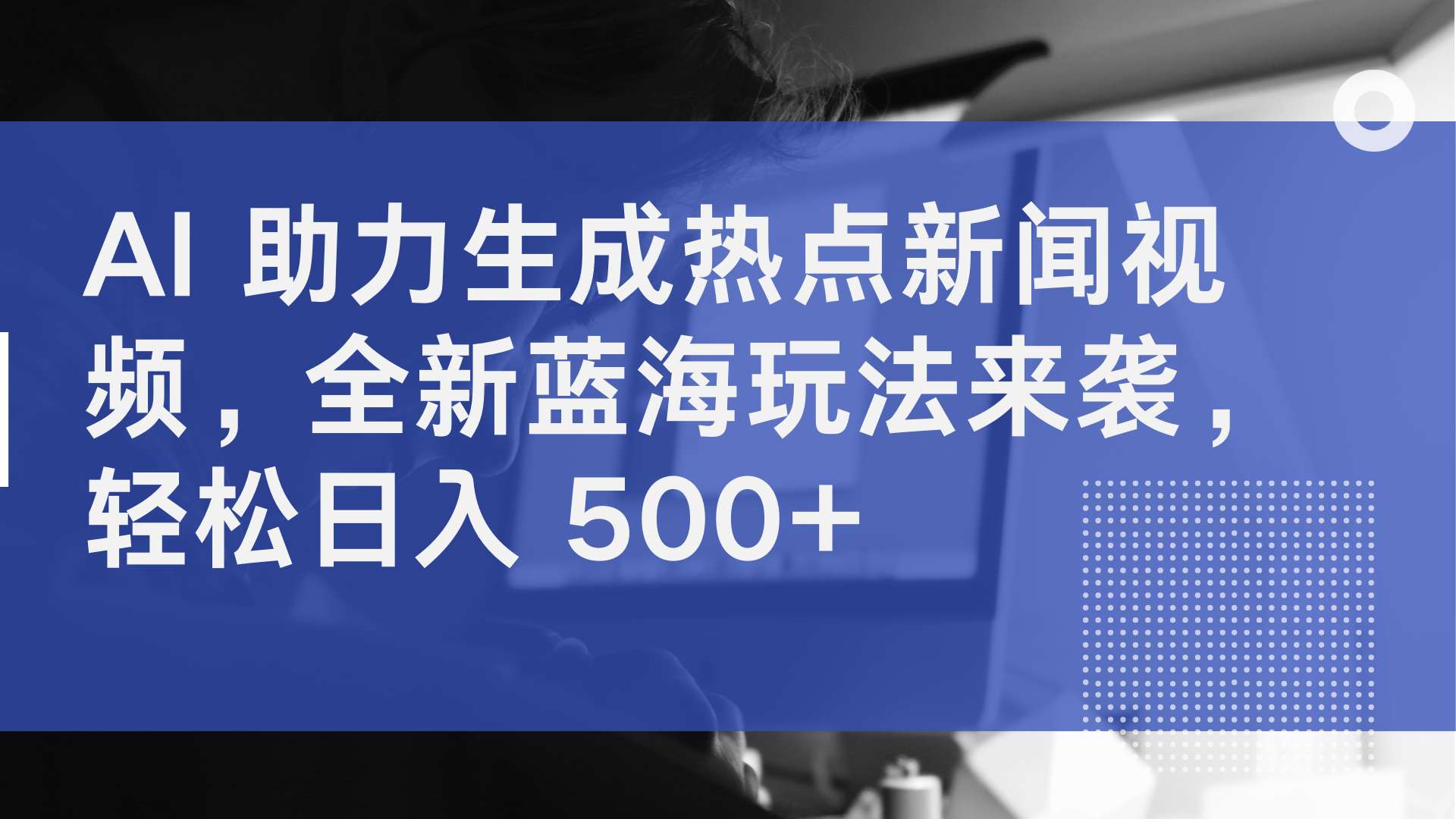 AI 助力生成热点新闻视频，全新蓝海玩法来袭，轻松日入 500 