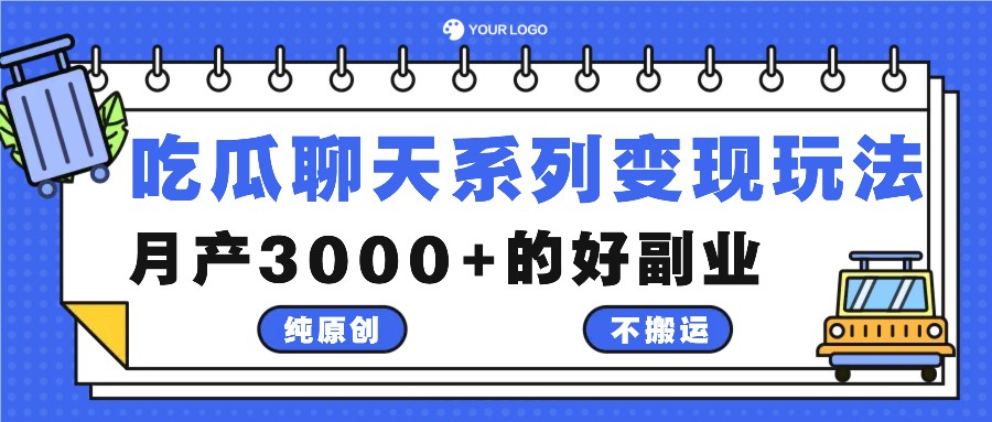 吃瓜聊天系列变现玩法，纯原创不搬运，月产3000 的好副业