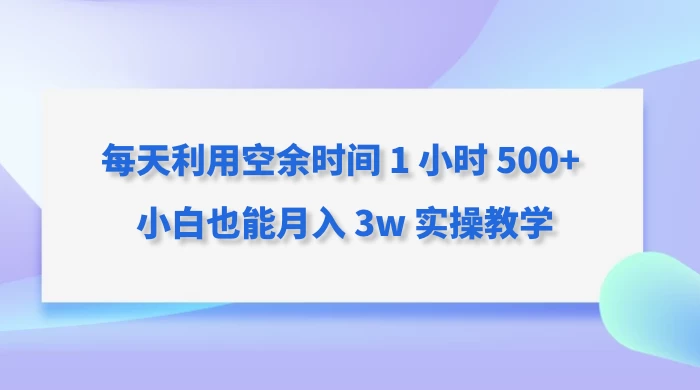 每天利用空余时间 1 小时 500  小白也能月入 3w 实操教学