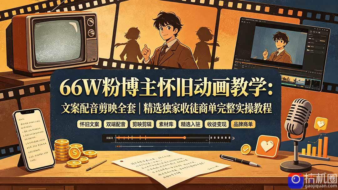 66W粉博主怀旧动画教学：文案配音剪映全套｜精选独家收徒商单完整实操教程