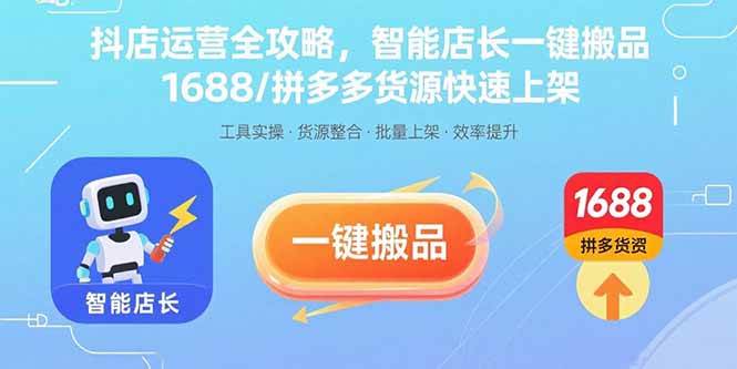 （15854期）抖店运营全攻略，智能店长一键搬品，1688/拼多多货源快速上架