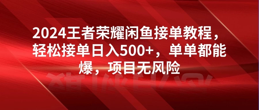 2024王者荣耀闲鱼接单教程，轻松接单日入500 ，单单都能爆，项目无风险