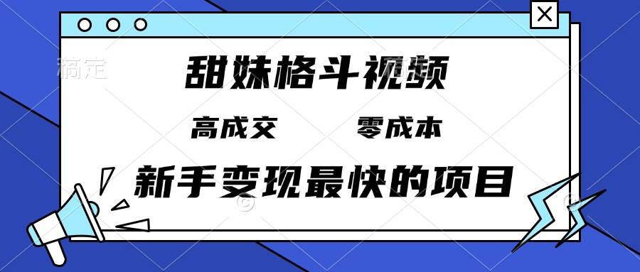 （13561期）甜妹格斗视频，高成交零成本，，谁发谁火，新手变现最快的项目，日入3000 