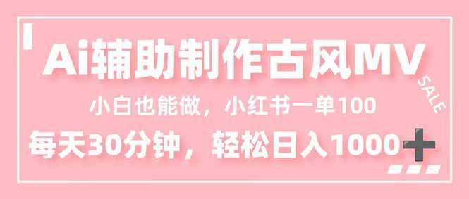 小白也能做!AI辅助制作古风MV,小红薯一单100,每天30分钟轻松日入1000