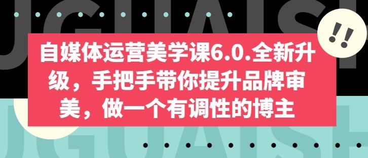 自媒体运营美学课6.0.全新升级,手把手带你提升品牌审美,做一个有调性的博主
